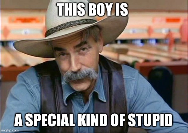 THIS BOY IS A SPECIAL KIND OF STUPID | image tagged in sam elliott special kind of stupid | made w/ Imgflip meme maker