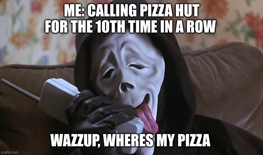 Pizza hut only get it | ME: CALLING PIZZA HUT FOR THE 10TH TIME IN A ROW; WAZZUP, WHERES MY PIZZA | image tagged in stoned scream killer | made w/ Imgflip meme maker