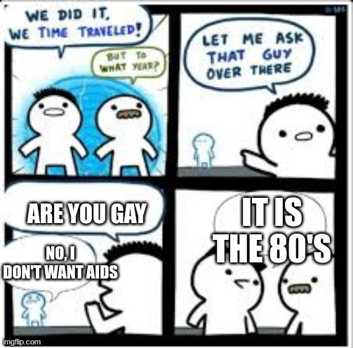 oh okay | ARE YOU GAY; IT IS THE 80'S; NO, I DON'T WANT AIDS | image tagged in time traveler | made w/ Imgflip meme maker