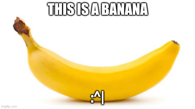 Banana | THIS IS A BANANA; :^| | image tagged in banana,yellow | made w/ Imgflip meme maker