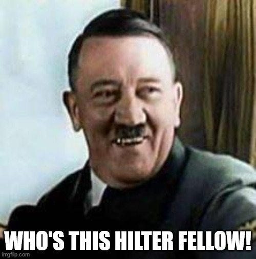 laughing hitler | WHO'S THIS HILTER FELLOW! | image tagged in laughing hitler | made w/ Imgflip meme maker