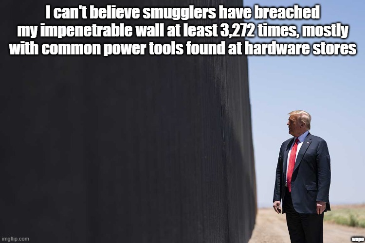 How Harbor Freight stays in business | I can't believe smugglers have breached my impenetrable wall at least 3,272 times, mostly with common power tools found at hardware stores; wapo | image tagged in donald trump | made w/ Imgflip meme maker