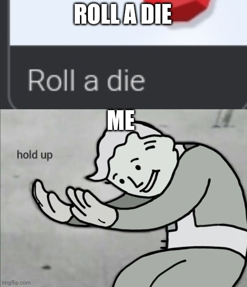 Roll a die | ROLL A DIE; ME | image tagged in roll a die | made w/ Imgflip meme maker