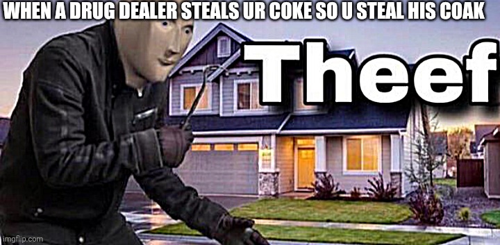 WHEN A DRUG DEALER STEALS UR COKE SO U STEAL HIS COAK | image tagged in theef,stonks | made w/ Imgflip meme maker