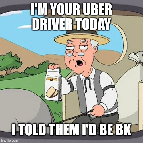 Pepperidge Farm Remembers | I'M YOUR UBER DRIVER TODAY; I TOLD THEM I'D BE BK | image tagged in memes,pepperidge farm remembers | made w/ Imgflip meme maker