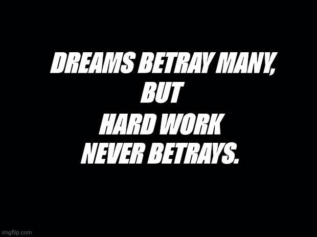 Hachiman Hickigaya | BUT; DREAMS BETRAY MANY, HARD WORK; NEVER BETRAYS. | image tagged in black background | made w/ Imgflip meme maker