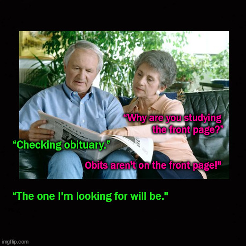 checking obituaries | “Why are you studying 
the front page?”
 
 

Obits aren't on the front page!"; “Checking obituary.” 
 
 
 
“The one I'm looking for will be." | made w/ Imgflip meme maker