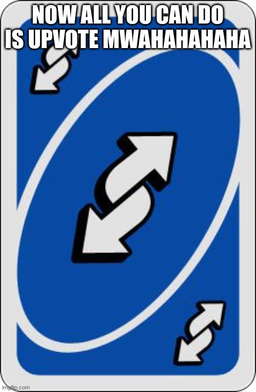 uno reverse card | NOW ALL YOU CAN DO IS UPVOTE MWAHAHAHAHA | image tagged in uno reverse card | made w/ Imgflip meme maker