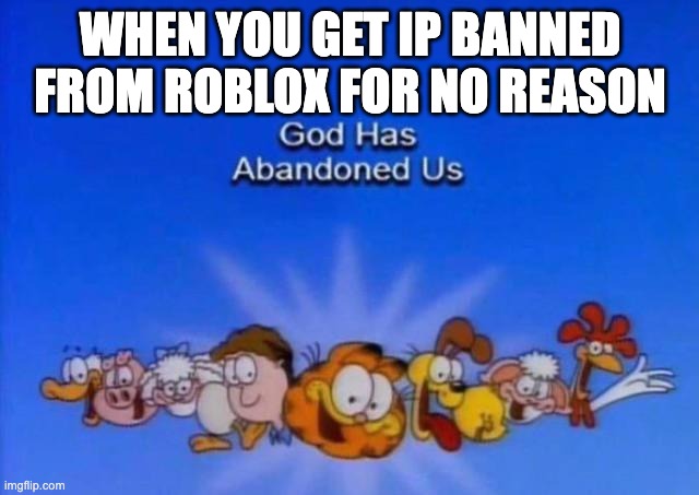 when you get ip banned from Roblox for no reason | WHEN YOU GET IP BANNED FROM ROBLOX FOR NO REASON | image tagged in garfield god has abandoned us,banned from roblox,roblox | made w/ Imgflip meme maker