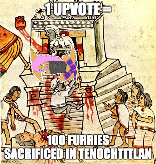 aztec sacrifice noises | 1 UPVOTE =; 100 FURRIES SACRIFICED IN TENOCHTITLAN | image tagged in aztec sacrifice,anti furry | made w/ Imgflip meme maker