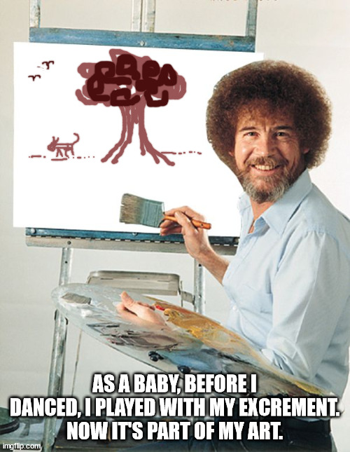 Bob Ross Blank Canvas | AS A BABY, BEFORE I DANCED, I PLAYED WITH MY EXCREMENT.
NOW IT'S PART OF MY ART. | image tagged in bob ross blank canvas | made w/ Imgflip meme maker