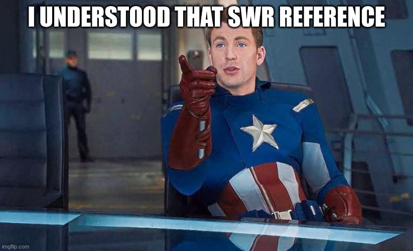 Captain America Understood Reference | I UNDERSTOOD THAT SWR REFERENCE | image tagged in captain america understood reference | made w/ Imgflip meme maker