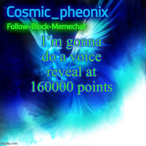 (essentially about 20 minutes) | I’m gonna do a voice reveal at 160000 points | image tagged in cosmic_phoenix temp made by capto | made w/ Imgflip meme maker