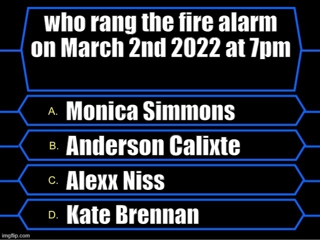 March 2nd 2022 (who rang the fa question?) | who rang the fire alarm on March 2nd 2022 at 7pm; Monica Simmons; Anderson Calixte; Alexx Niss; Kate Brennan | image tagged in who wants to be a millionaire question fixed textboxes | made w/ Imgflip meme maker