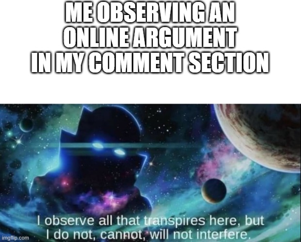 E | ME OBSERVING AN ONLINE ARGUMENT IN MY COMMENT SECTION | image tagged in i observe all | made w/ Imgflip meme maker