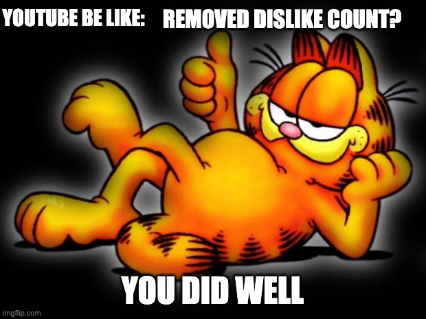 youtube be like | YOUTUBE BE LIKE:; REMOVED DISLIKE COUNT? YOU DID WELL | image tagged in garfield thumbs up,youtube | made w/ Imgflip meme maker