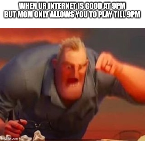 Mr incredible mad | WHEN UR INTERNET IS GOOD AT 9PM BUT MOM ONLY ALLOWS YOU TO PLAY TILL 9PM | image tagged in mr incredible mad | made w/ Imgflip meme maker