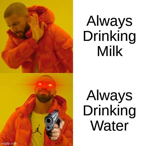 Drake Hotline Bling Meme | Always Drinking Milk; Always Drinking Water | image tagged in memes,drake hotline bling | made w/ Imgflip meme maker