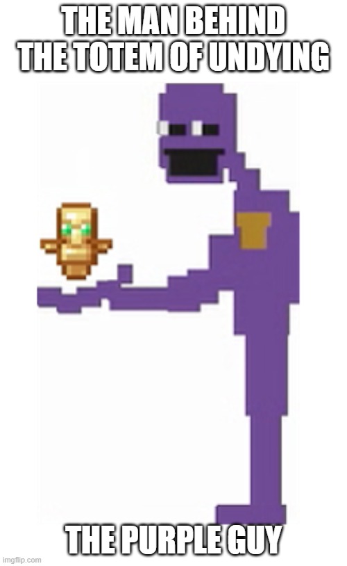 purple guy holding totem of undying | THE MAN BEHIND THE TOTEM OF UNDYING; THE PURPLE GUY | image tagged in memes,gaming,pc gaming | made w/ Imgflip meme maker