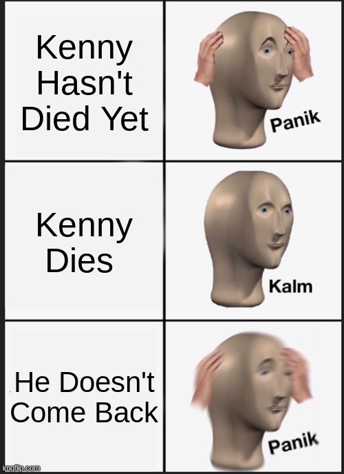 Panik Kalm Panik Meme | Kenny Hasn't Died Yet; Kenny Dies; He Doesn't Come Back | image tagged in memes,panik kalm panik | made w/ Imgflip meme maker