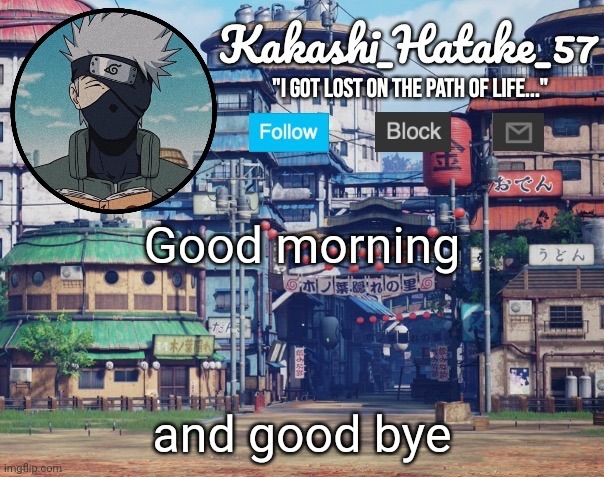 Gtg to school ._. | Good morning; and good bye | image tagged in kakashi_hatake_57 | made w/ Imgflip meme maker