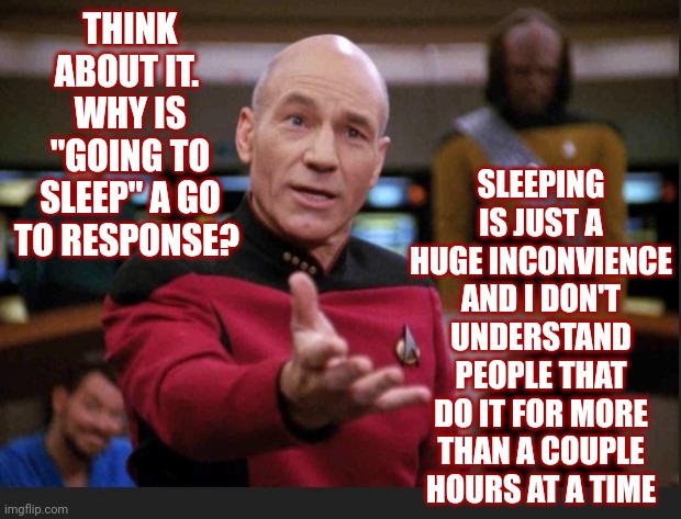 Not Everyone Needs That Much Down Time |  SLEEPING IS JUST A HUGE INCONVIENCE AND I DON'T UNDERSTAND PEOPLE THAT DO IT FOR MORE THAN A COUPLE HOURS AT A TIME; THINK ABOUT IT.  WHY IS "GOING TO SLEEP" A GO TO RESPONSE? | image tagged in seriously,memes,sleep,sleeping,hey you going to sleep,i dont need sleep i need answers | made w/ Imgflip meme maker