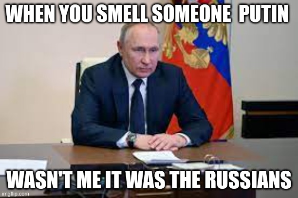 who putin | WHEN YOU SMELL SOMEONE  PUTIN; WASN'T ME IT WAS THE RUSSIANS | image tagged in funny,russia | made w/ Imgflip meme maker