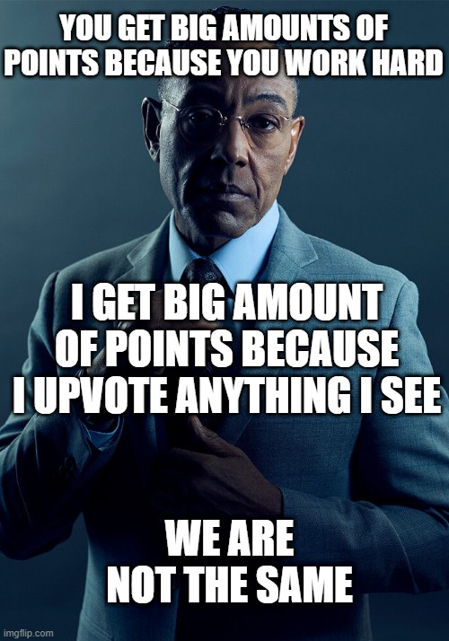 We are not the same | YOU GET BIG AMOUNTS OF POINTS BECAUSE YOU WORK HARD I GET BIG AMOUNT OF POINTS BECAUSE I UPVOTE ANYTHING I SEE WE ARE NOT THE SAME | image tagged in we are not the same | made w/ Imgflip meme maker