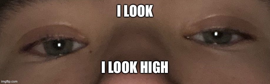 I LOOK; I LOOK HIGH | made w/ Imgflip meme maker