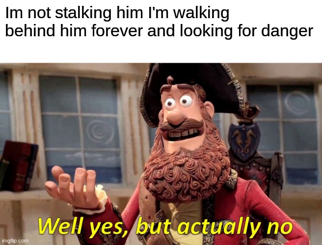 I am a great person, so helpful | Im not stalking him I'm walking behind him forever and looking for danger | image tagged in memes,well yes but actually no | made w/ Imgflip meme maker
