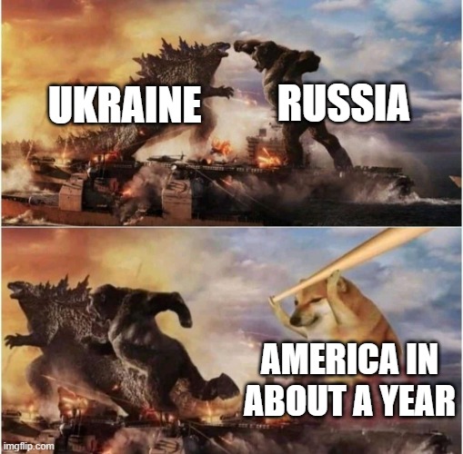 i bet this is telling the future | RUSSIA; UKRAINE; AMERICA IN ABOUT A YEAR | image tagged in kong godzilla doge | made w/ Imgflip meme maker