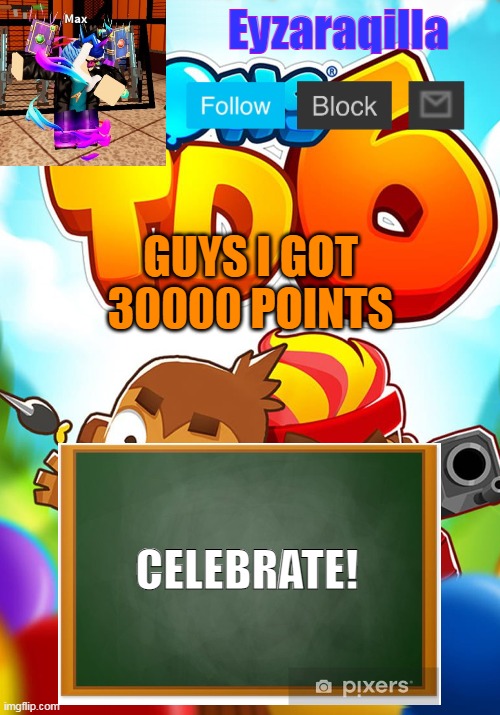 Eyzaraqilla's template | GUYS I GOT 30000 POINTS; CELEBRATE! | image tagged in eyzaraqilla's template | made w/ Imgflip meme maker