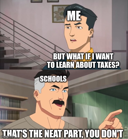 True | ME; BUT WHAT IF I WANT TO LEARN ABOUT TAXES? SCHOOLS; THAT'S THE NEAT PART, YOU DON'T | image tagged in that's the neat part you don't | made w/ Imgflip meme maker