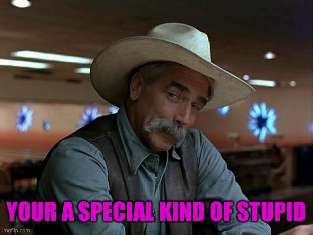 special kind of stupid | YOUR A SPECIAL KIND OF STUPID | image tagged in special kind of stupid | made w/ Imgflip meme maker