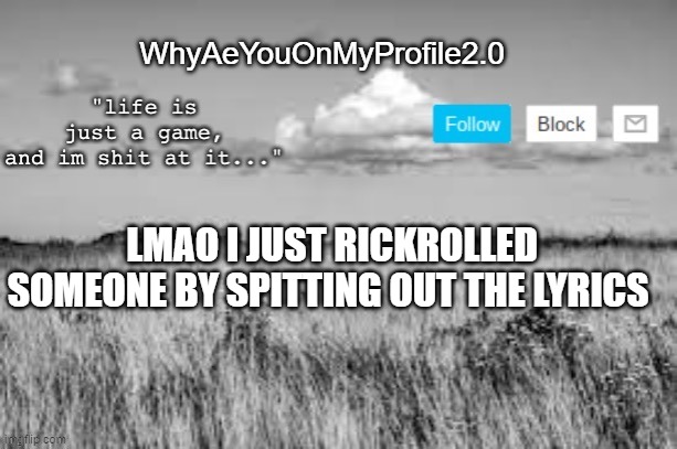 e2.0 | WhyAeYouOnMyProfile2.0; LMAO I JUST RICKROLLED SOMEONE BY SPITTING OUT THE LYRICS | image tagged in whyareyouonmyprofile announcement temp | made w/ Imgflip meme maker