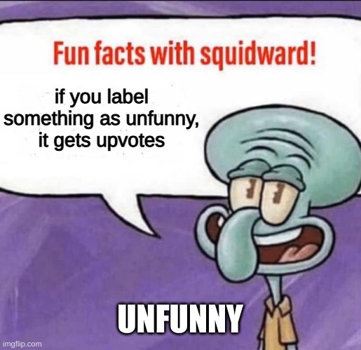 unfunny | if you label something as unfunny, it gets upvotes; UNFUNNY | image tagged in fun facts with squidward,unfunny | made w/ Imgflip meme maker