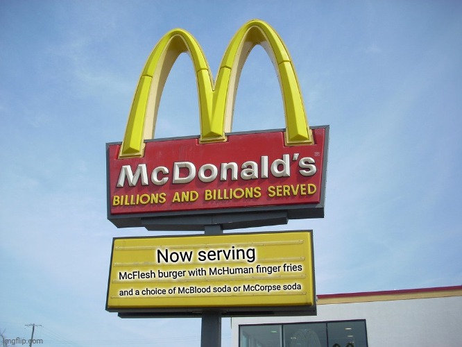 Now serving the McDark  meal | Now serving; McFlesh burger with McHuman finger fries; and a choice of McBlood soda or McCorpse soda | image tagged in mcdonald's sign,dark humor,memes,meme,mcdonald's,dark | made w/ Imgflip meme maker