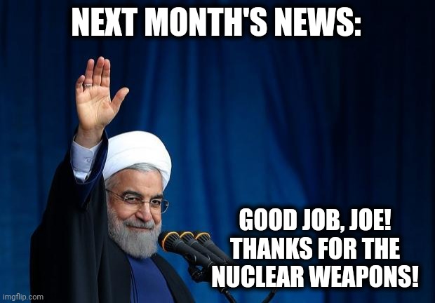 AYATOLLAH | NEXT MONTH'S NEWS: GOOD JOB, JOE!
THANKS FOR THE
NUCLEAR WEAPONS! | image tagged in ayatollah | made w/ Imgflip meme maker