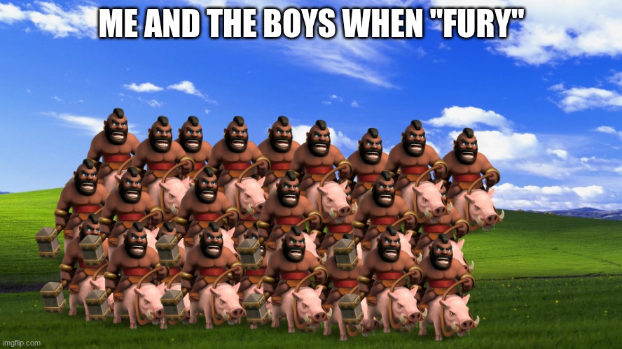 HOOOOOOOOOOOOOOOOOOOOOOOOOOOOOOOOOOOOOOOOOOOOOOOOOOOOOOOOOOOOOOOg RiDeR!!!!!!! | ME AND THE BOYS WHEN "FURY" | image tagged in hog rider windows xp background | made w/ Imgflip meme maker