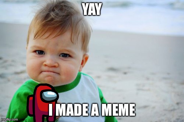 I made a meme | YAY; I MADE A MEME | image tagged in memes,success kid original | made w/ Imgflip meme maker