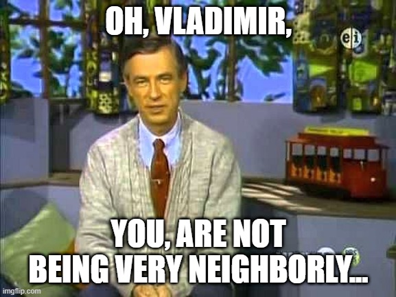 Mr Rogers | OH, VLADIMIR, YOU, ARE NOT BEING VERY NEIGHBORLY... | image tagged in mr rogers | made w/ Imgflip meme maker