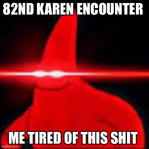 82ND KAREN ENCOUNTER; ME TIRED OF THIS SHIT | image tagged in karen | made w/ Imgflip meme maker