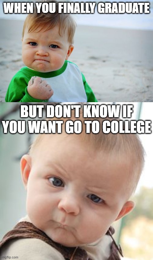 Growing Up In A Nutshell... | WHEN YOU FINALLY GRADUATE; BUT DON'T KNOW IF YOU WANT GO TO COLLEGE | image tagged in memes,success kid original,skeptical baby | made w/ Imgflip meme maker