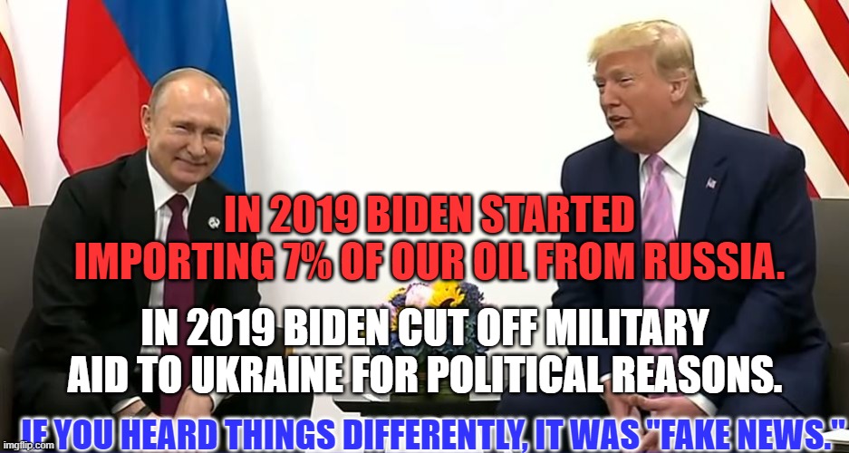 Reality?  Not their concept. | IN 2019 BIDEN STARTED IMPORTING 7% OF OUR OIL FROM RUSSIA. IN 2019 BIDEN CUT OFF MILITARY AID TO UKRAINE FOR POLITICAL REASONS. IF YOU HEARD THINGS DIFFERENTLY, IT WAS "FAKE NEWS." | image tagged in politics | made w/ Imgflip meme maker