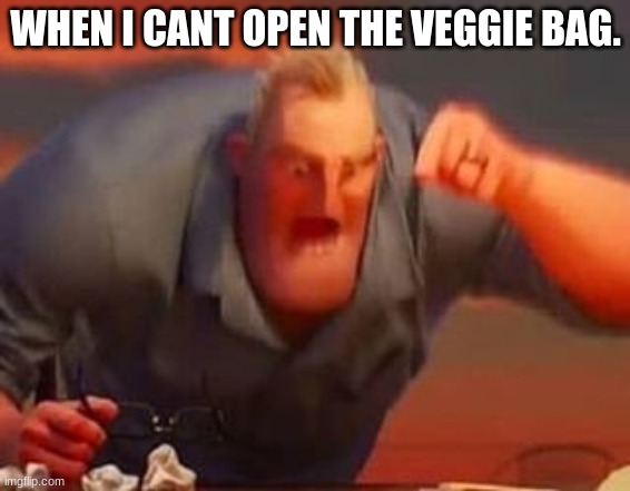 Mr incredible mad | WHEN I CANT OPEN THE VEGGIE BAG. | image tagged in mr incredible mad | made w/ Imgflip meme maker