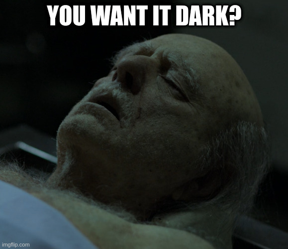 when you decompose to make a point | YOU WANT IT DARK? | image tagged in dead,meme,ozark | made w/ Imgflip meme maker