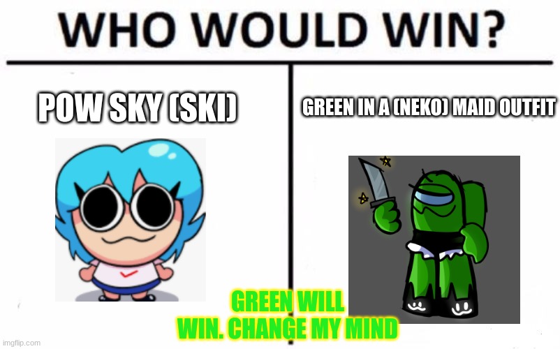 Green always wins | POW SKY (SKI); GREEN IN A (NEKO) MAID OUTFIT; GREEN WILL WIN. CHANGE MY MIND | image tagged in memes,who would win | made w/ Imgflip meme maker