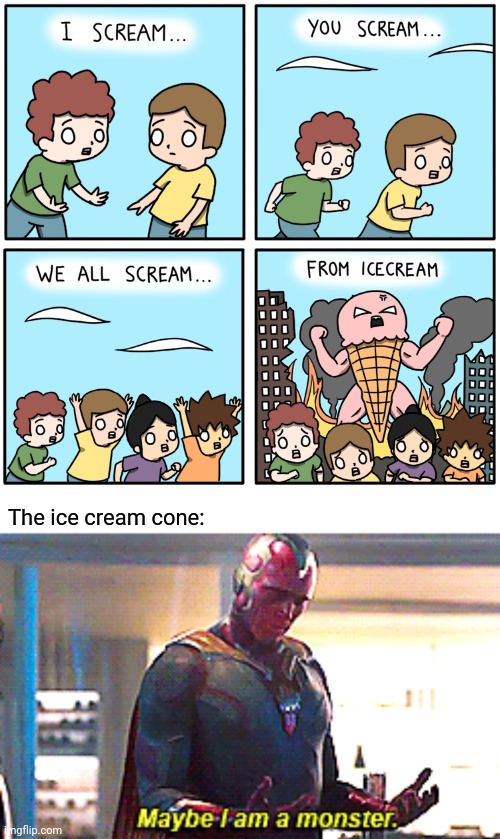 Ice scream from Ice cream cone dude | The ice cream cone: | image tagged in maybe i am a monster,ice cream cone,ice cream,ice scream,comics/cartoons,memes | made w/ Imgflip meme maker