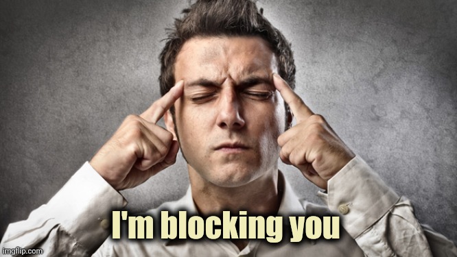 concentrate | I'm blocking you | image tagged in concentrate | made w/ Imgflip meme maker