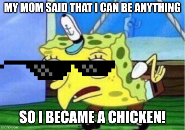 me | MY MOM SAID THAT I CAN BE ANYTHING; SO I BECAME A CHICKEN! | image tagged in memes,mocking spongebob | made w/ Imgflip meme maker